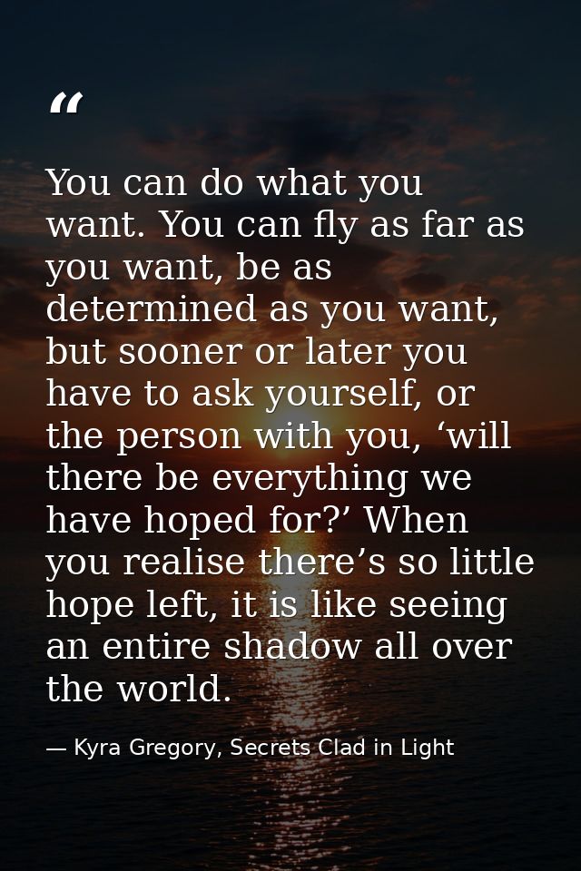 You can do what you want. You can fly as far as you want, be as determined as you want, but sooner or later you have to  — Kyra Gregory, Secrets Clad in Light