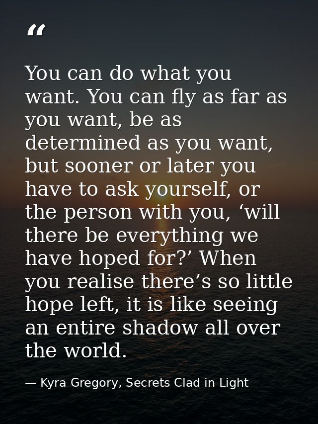 You can do what you want. You can fly as far as you want, be as determined as you want, but sooner or later you have to  — Kyra Gregory, Secrets Clad in Light