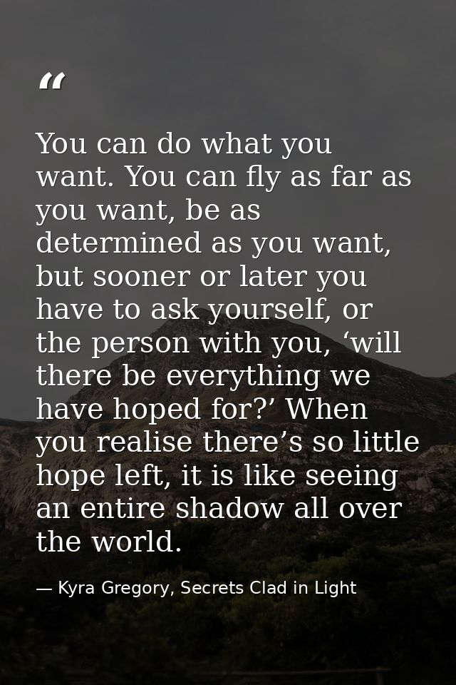 You can do what you want. You can fly as far as you want, be as determined as you want, but sooner or later you have to  — Kyra Gregory, Secrets Clad in Light