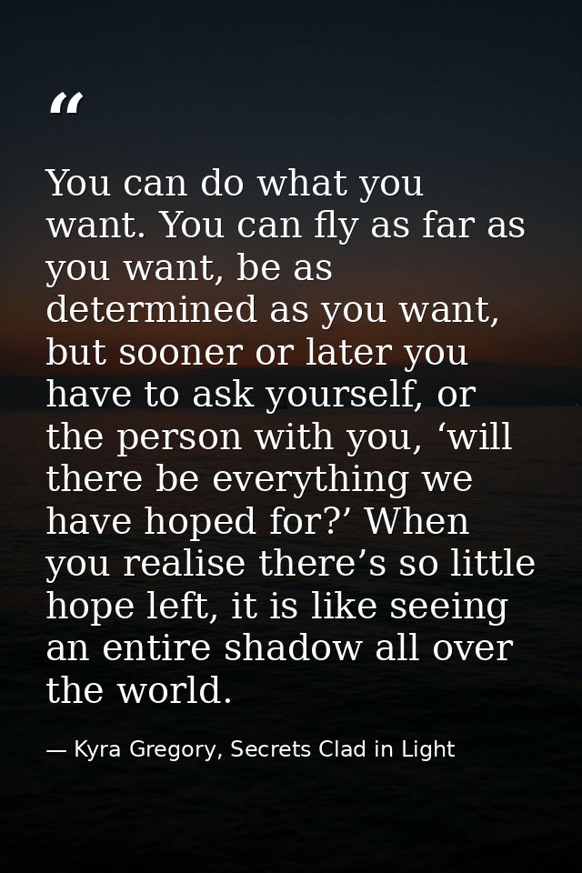You can do what you want. You can fly as far as you want, be as determined as you want, but sooner or later you have to  — Kyra Gregory, Secrets Clad in Light