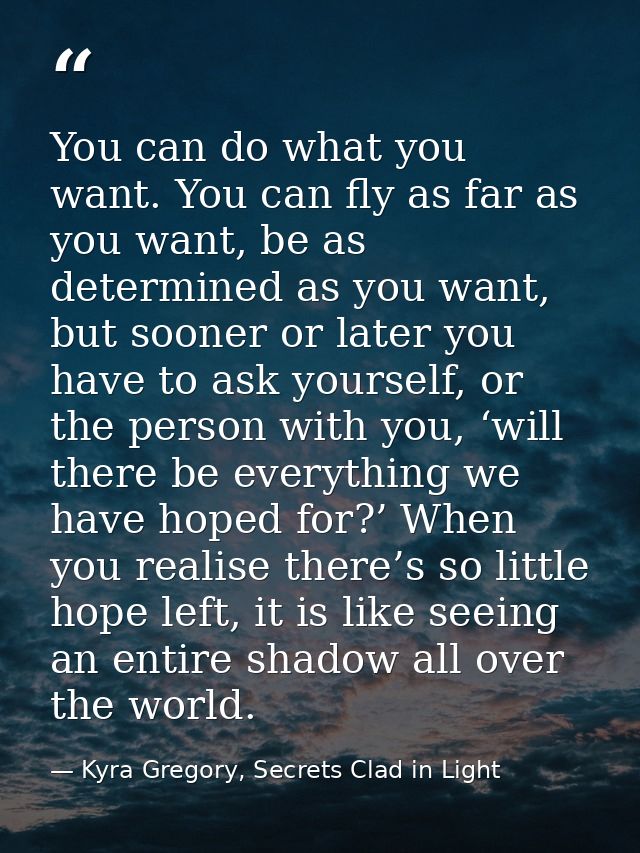 You can do what you want. You can fly as far as you want, be as determined as you want, but sooner or later you have to  — Kyra Gregory, Secrets Clad in Light