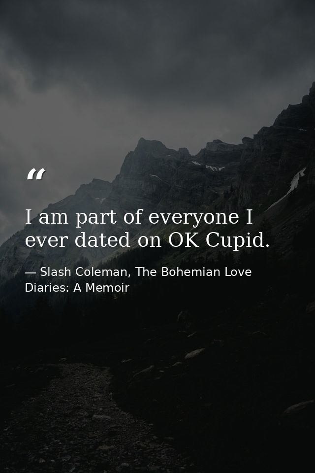 I am part of everyone I ever dated on OK Cupid. — Slash Coleman, The Bohemian Love Diaries: A Memoir
