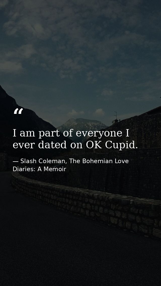 I am part of everyone I ever dated on OK Cupid. — Slash Coleman, The Bohemian Love Diaries: A Memoir