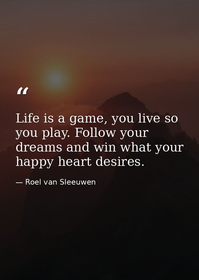 Life is a game, you live so you play. Follow your dreams and win what your happy heart desires. — Roel van Sleeuwen