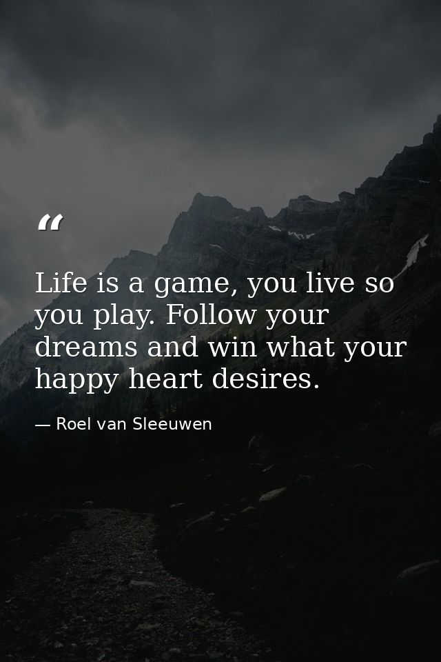 Life is a game, you live so you play. Follow your dreams and win what your happy heart desires. — Roel van Sleeuwen