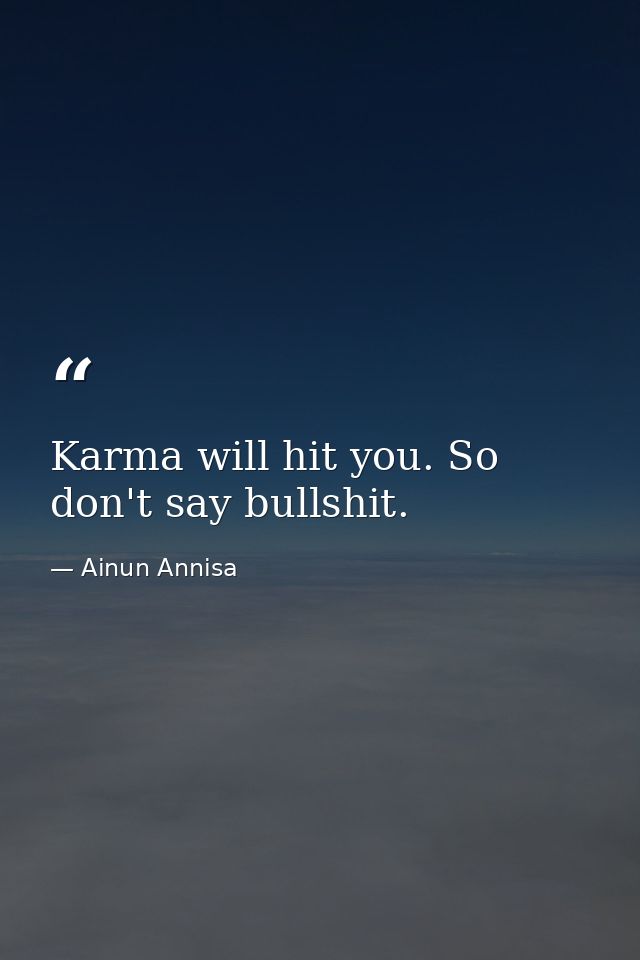 Karma will hit you. So don't say bullshit. — Ainun Annisa