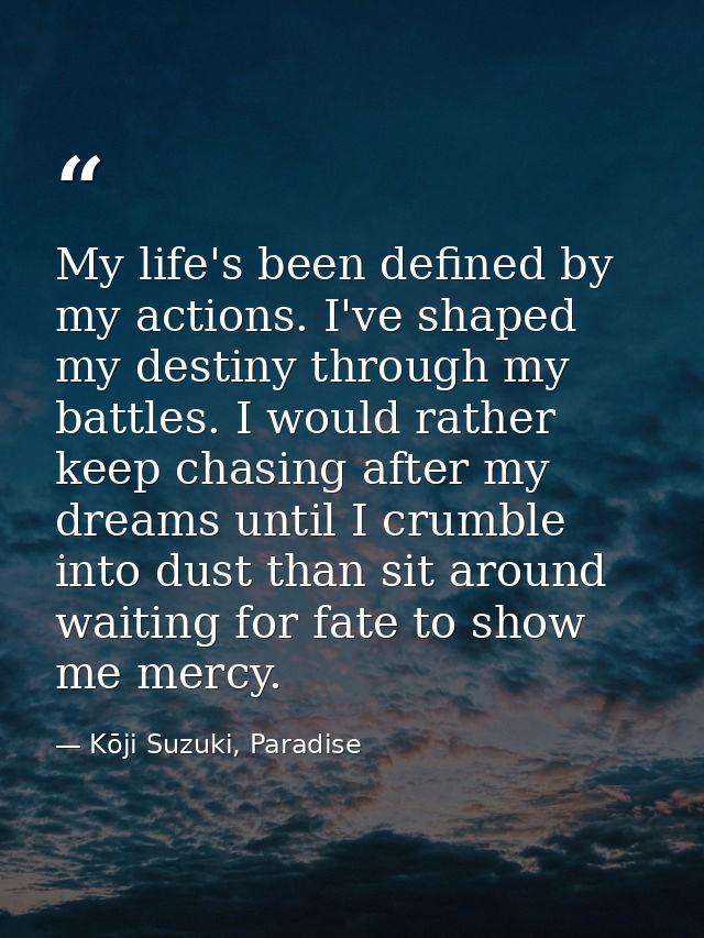 My life's been defined by my actions. I've shaped my destiny through my battles. I would rather keep chasing after my dr — Kōji Suzuki, Paradise