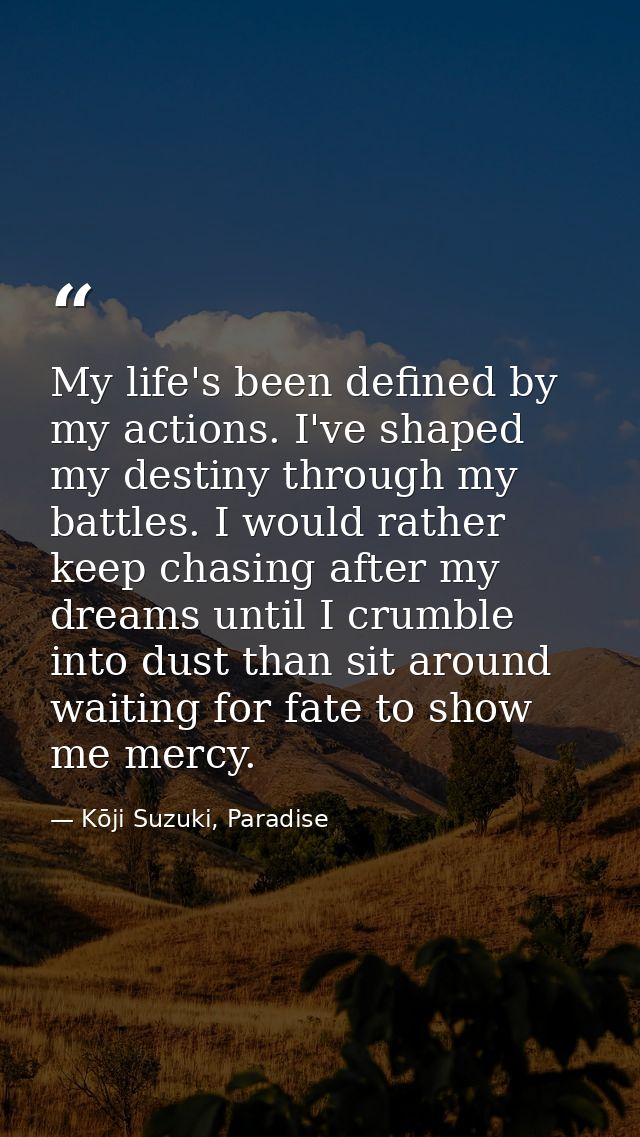 My life's been defined by my actions. I've shaped my destiny through my battles. I would rather keep chasing after my dr — Kōji Suzuki, Paradise