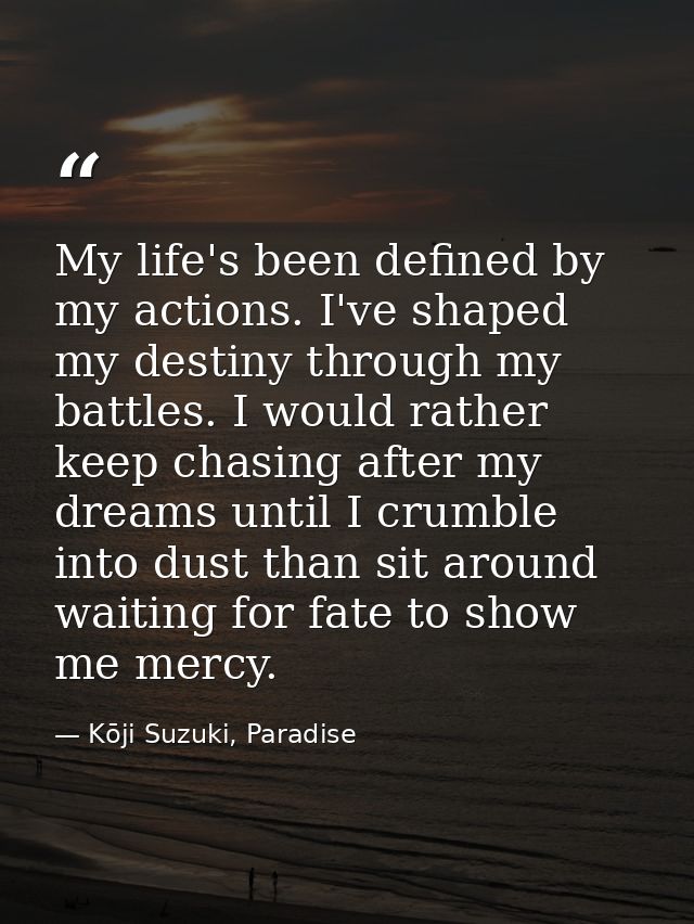 My life's been defined by my actions. I've shaped my destiny through my battles. I would rather keep chasing after my dr — Kōji Suzuki, Paradise