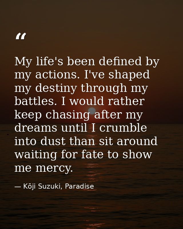 My life's been defined by my actions. I've shaped my destiny through my battles. I would rather keep chasing after my dr — Kōji Suzuki, Paradise
