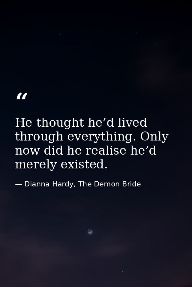 He thought he’d lived through everything. Only now did he realise he’d merely existed. — Dianna Hardy, The Demon Bride