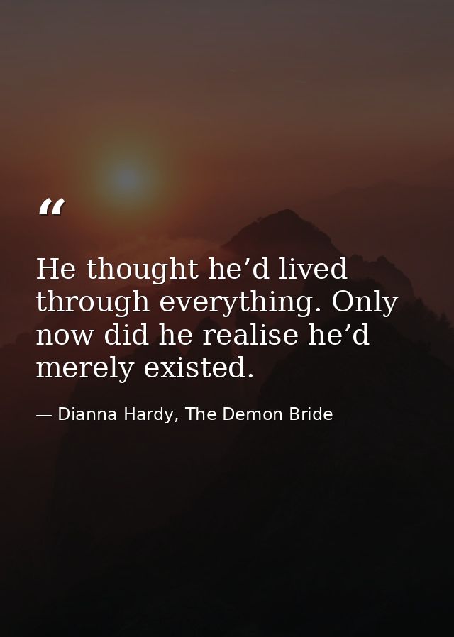 He thought he’d lived through everything. Only now did he realise he’d merely existed. — Dianna Hardy, The Demon Bride