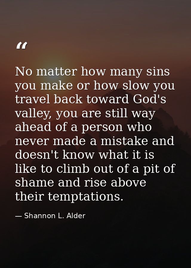 No matter how many sins you make or how slow you travel back toward God's valley, you are still way ahead of a person wh — Shannon L. Alder