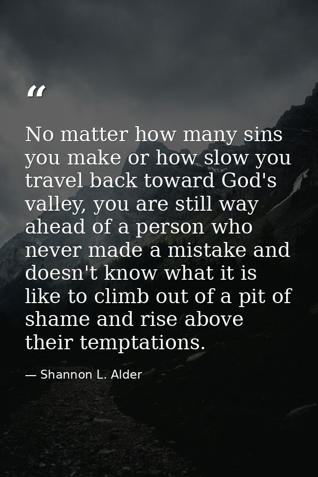No matter how many sins you make or how slow you travel back toward God's valley, you are still way ahead of a person wh — Shannon L. Alder