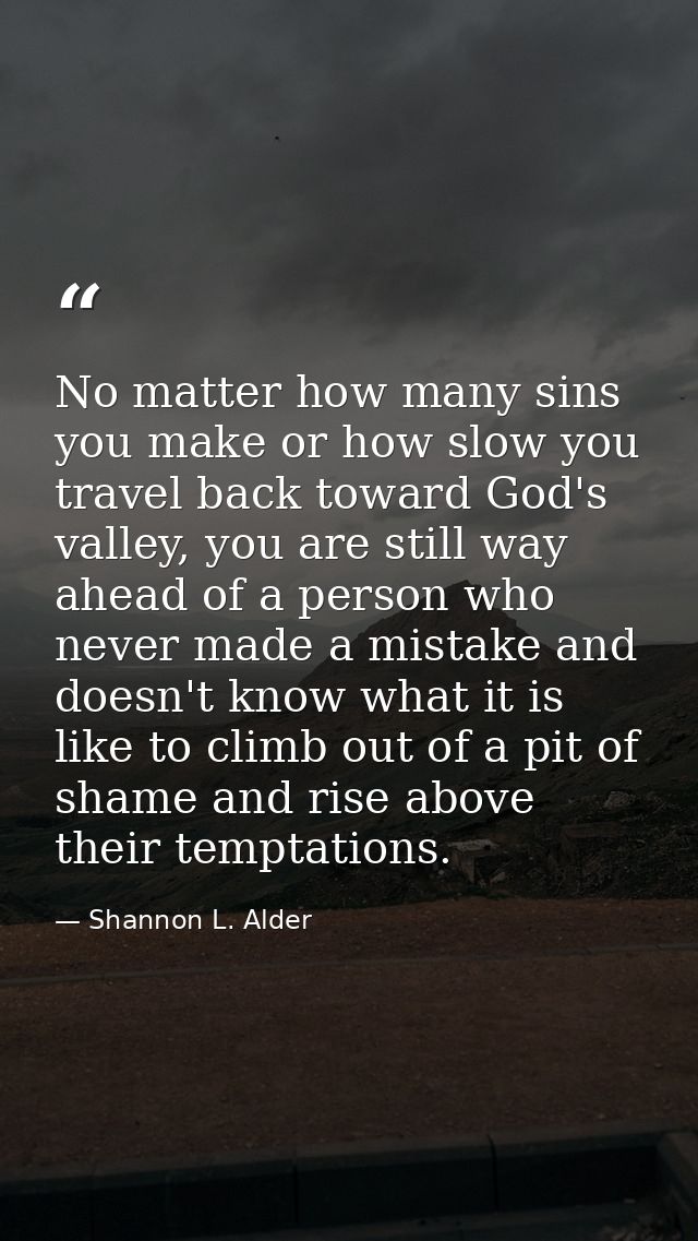 No matter how many sins you make or how slow you travel back toward God's valley, you are still way ahead of a person wh — Shannon L. Alder