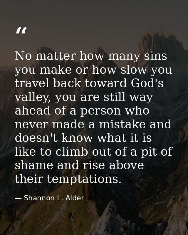 No matter how many sins you make or how slow you travel back toward God's valley, you are still way ahead of a person wh — Shannon L. Alder