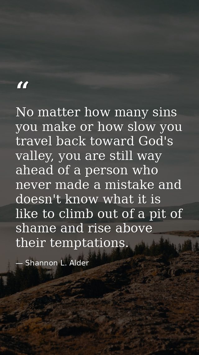 No matter how many sins you make or how slow you travel back toward God's valley, you are still way ahead of a person wh — Shannon L. Alder