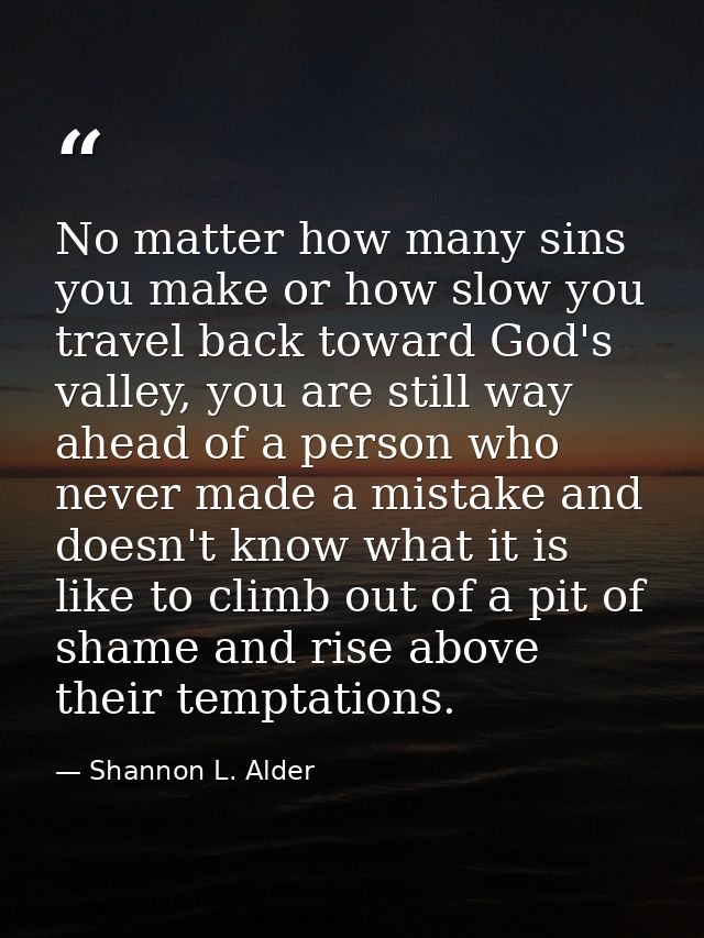 No matter how many sins you make or how slow you travel back toward God's valley, you are still way ahead of a person wh — Shannon L. Alder
