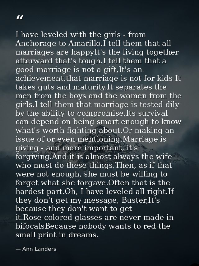 I have leveled with the girls - from Anchorage to Amarillo.I tell them that all marriages are happyIt's the living toget — Ann Landers