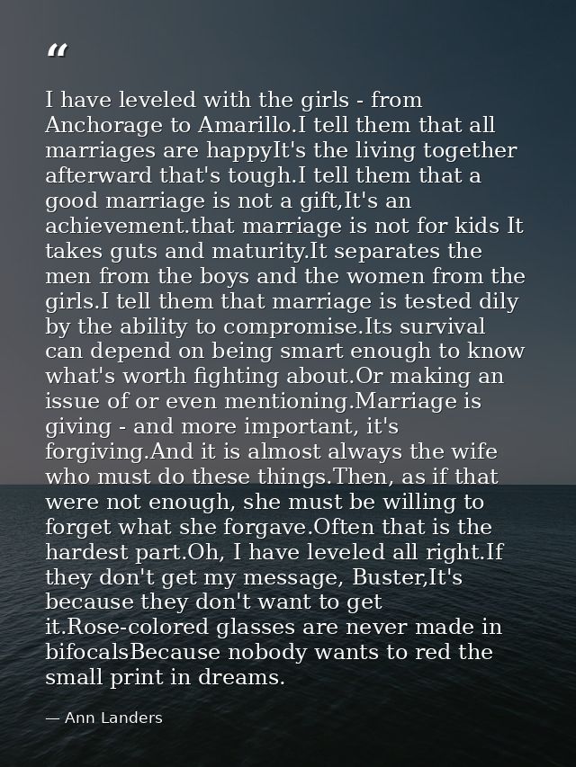 I have leveled with the girls - from Anchorage to Amarillo.I tell them that all marriages are happyIt's the living toget — Ann Landers