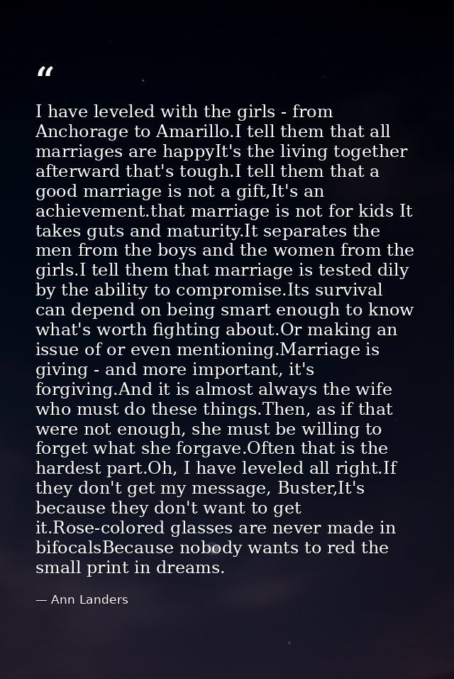 I have leveled with the girls - from Anchorage to Amarillo.I tell them that all marriages are happyIt's the living toget — Ann Landers