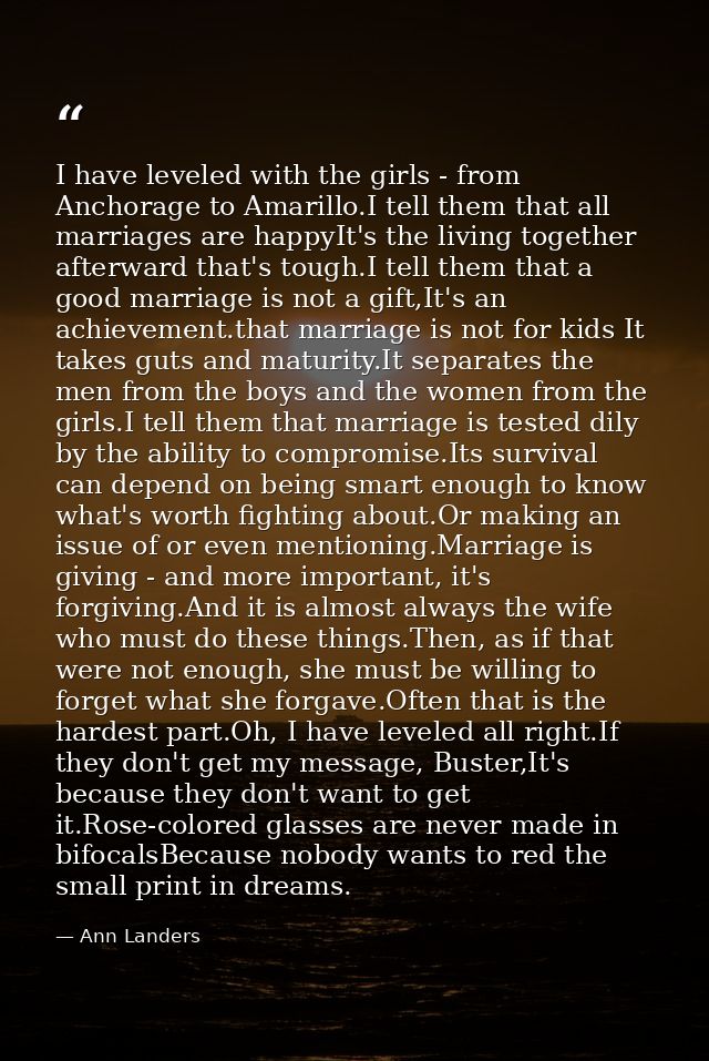 I have leveled with the girls - from Anchorage to Amarillo.I tell them that all marriages are happyIt's the living toget — Ann Landers