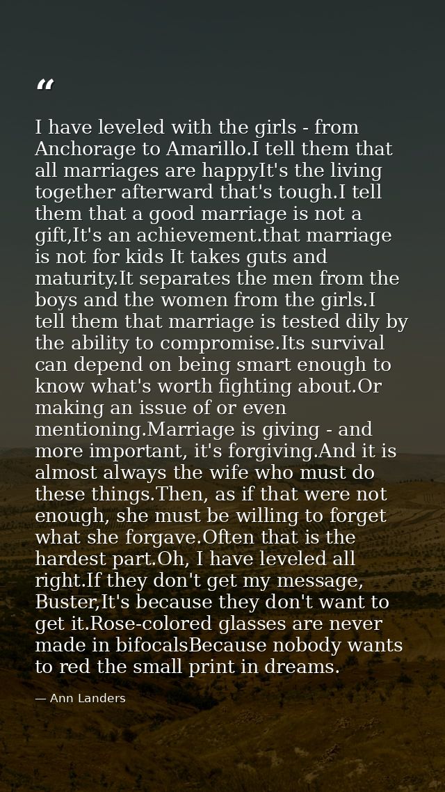 I have leveled with the girls - from Anchorage to Amarillo.I tell them that all marriages are happyIt's the living toget — Ann Landers