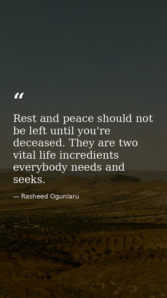 Rest and peace should not be left until you're deceased. They are two vital life incredients everybody needs and seeks. — Rasheed Ogunlaru