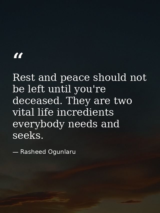 Rest and peace should not be left until you're deceased. They are two vital life incredients everybody needs and seeks. — Rasheed Ogunlaru