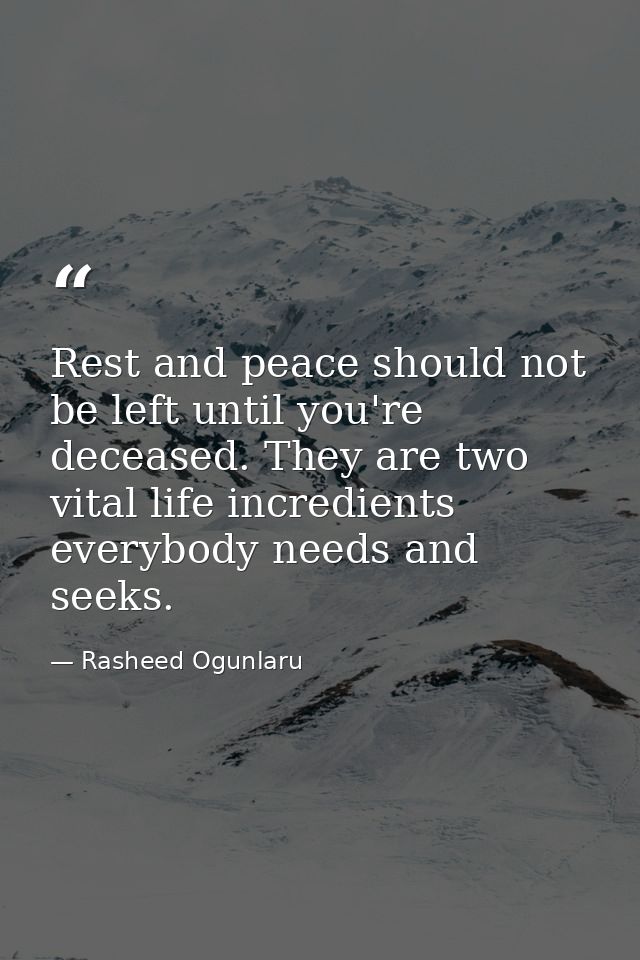 Rest and peace should not be left until you're deceased. They are two vital life incredients everybody needs and seeks. — Rasheed Ogunlaru