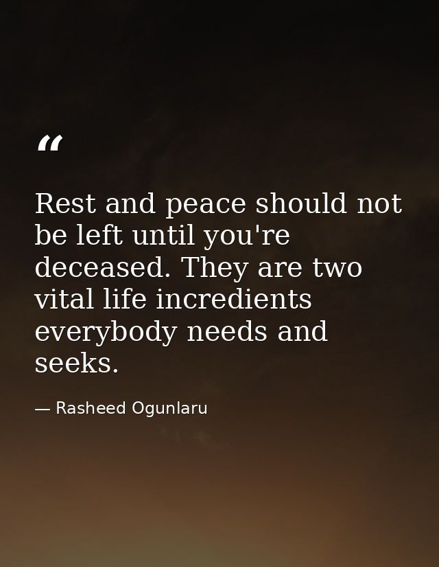 Rest and peace should not be left until you're deceased. They are two vital life incredients everybody needs and seeks. — Rasheed Ogunlaru