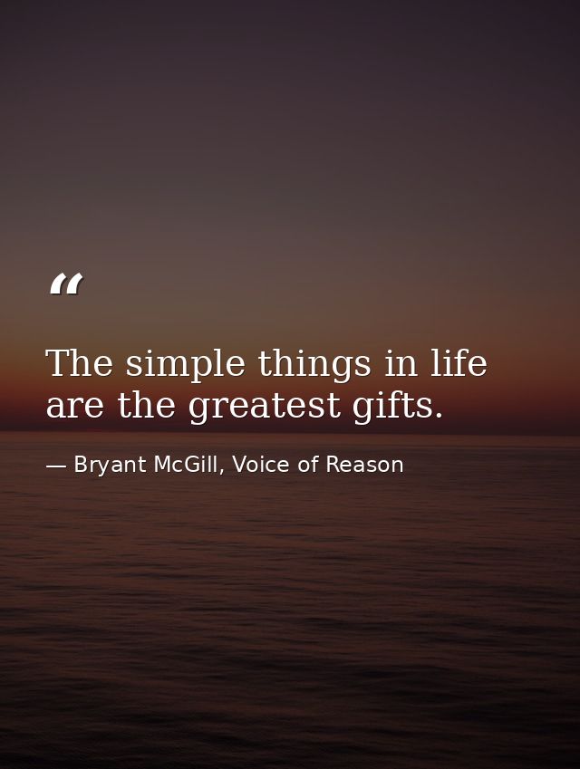 The simple things in life are the greatest gifts. — Bryant McGill, Voice of Reason