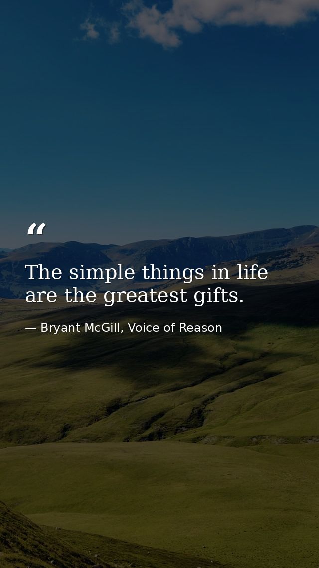 The simple things in life are the greatest gifts. — Bryant McGill, Voice of Reason