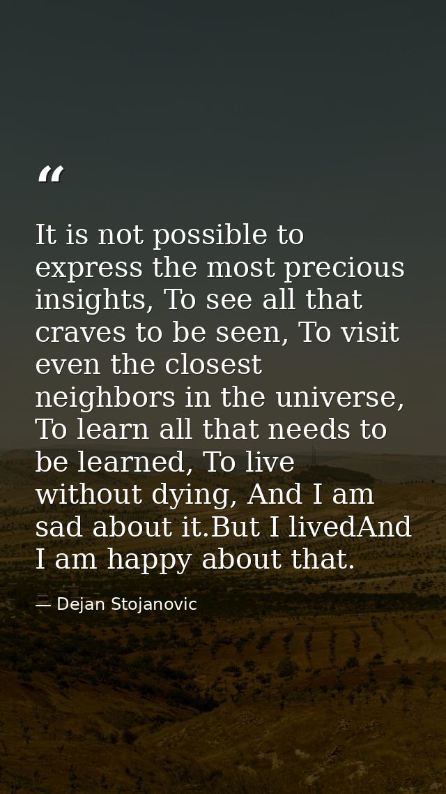 It is not possible to express the most precious insights, To see all that craves to be seen, To visit even the closest n — Dejan Stojanovic