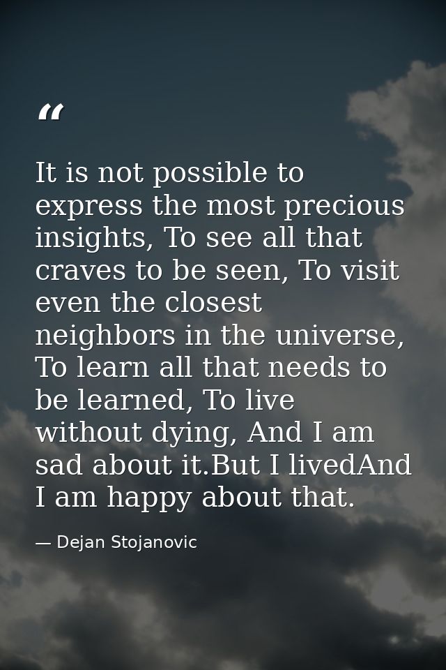 It is not possible to express the most precious insights, To see all that craves to be seen, To visit even the closest n — Dejan Stojanovic