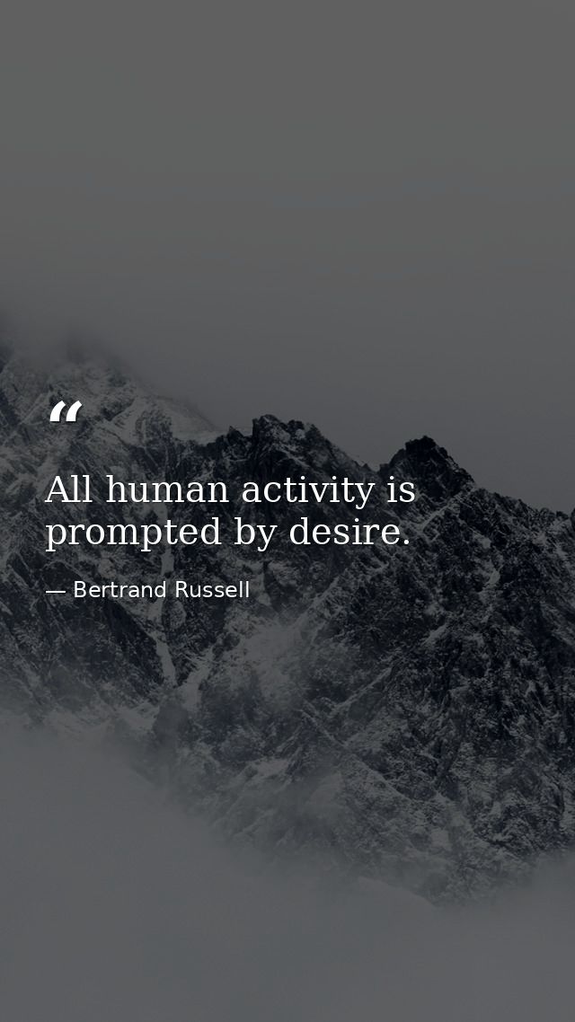 All human activity is prompted by desire. — Bertrand Russell