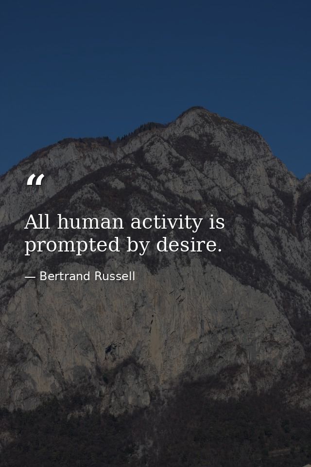 All human activity is prompted by desire. — Bertrand Russell