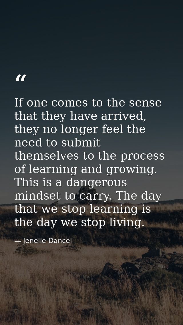 If one comes to the sense that they have arrived, they no longer feel the need to submit themselves to the process of le — Jenelle Dancel