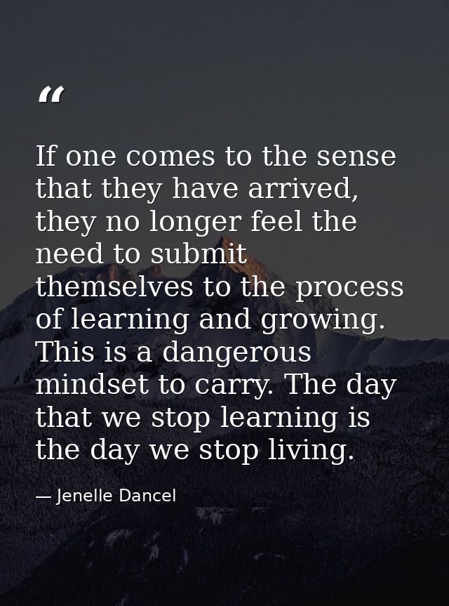 If one comes to the sense that they have arrived, they no longer feel the need to submit themselves to the process of le — Jenelle Dancel