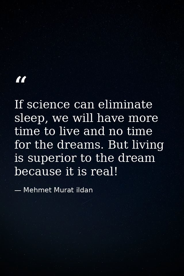 If science can eliminate sleep, we will have more time to live and no time for the dreams. But living is superior to the — Mehmet Murat ildan