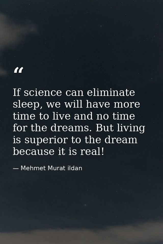If science can eliminate sleep, we will have more time to live and no time for the dreams. But living is superior to the — Mehmet Murat ildan