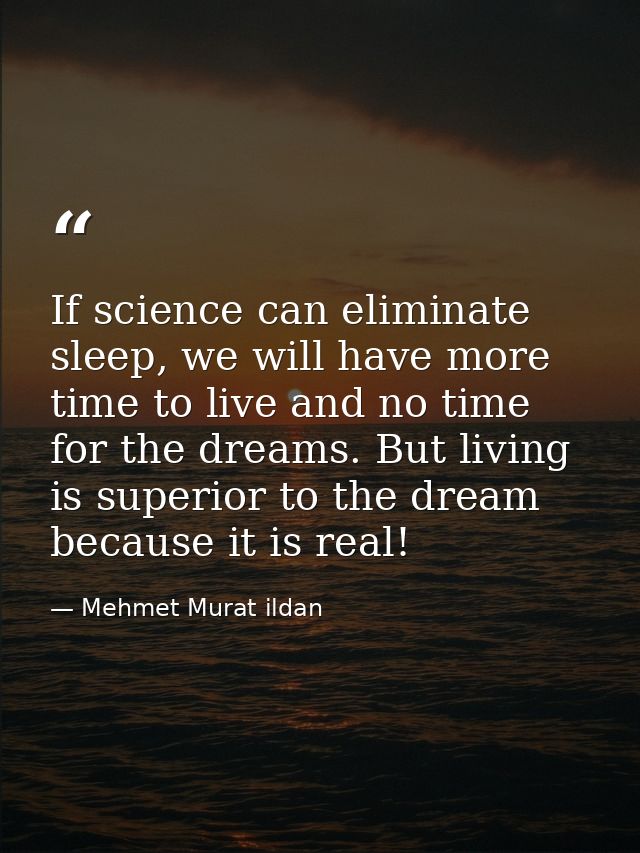 If science can eliminate sleep, we will have more time to live and no time for the dreams. But living is superior to the — Mehmet Murat ildan
