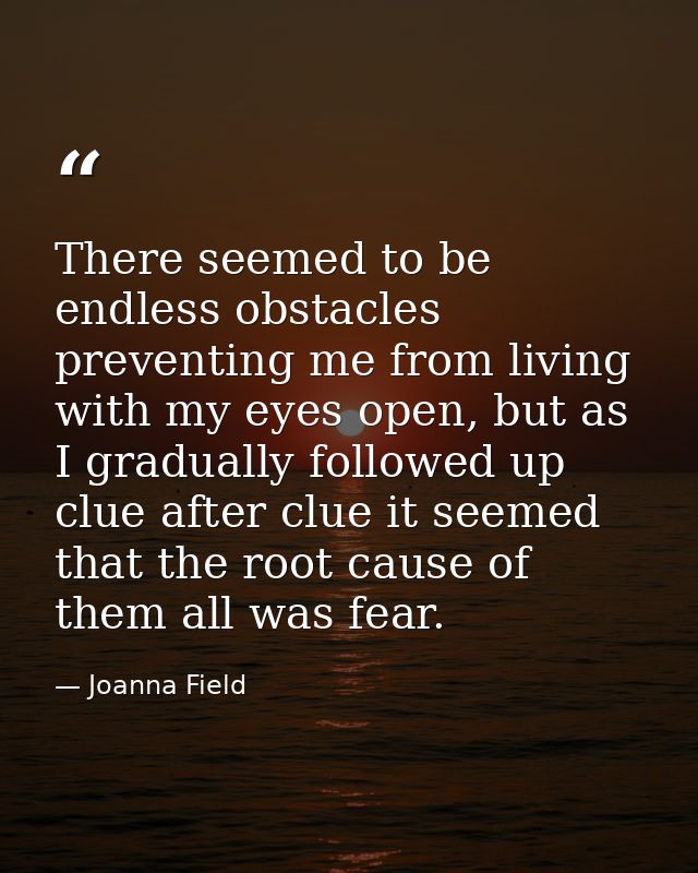 There seemed to be endless obstacles preventing me from living with my eyes open, but as I gradually followed up clue af — Joanna Field