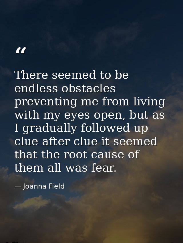 There seemed to be endless obstacles preventing me from living with my eyes open, but as I gradually followed up clue af — Joanna Field