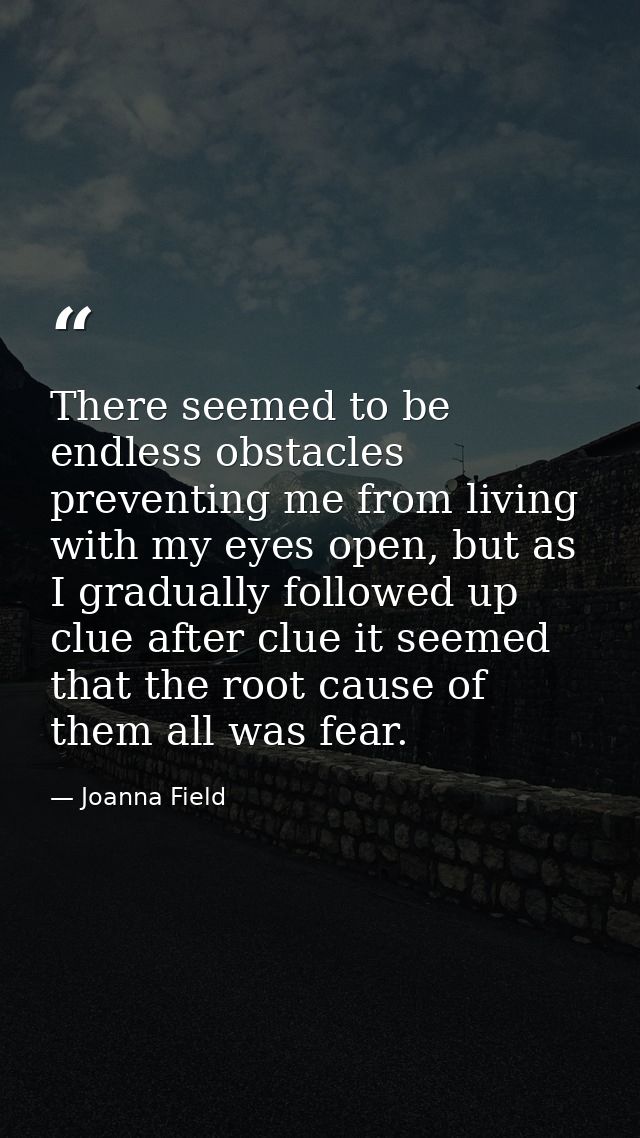 There seemed to be endless obstacles preventing me from living with my eyes open, but as I gradually followed up clue af — Joanna Field