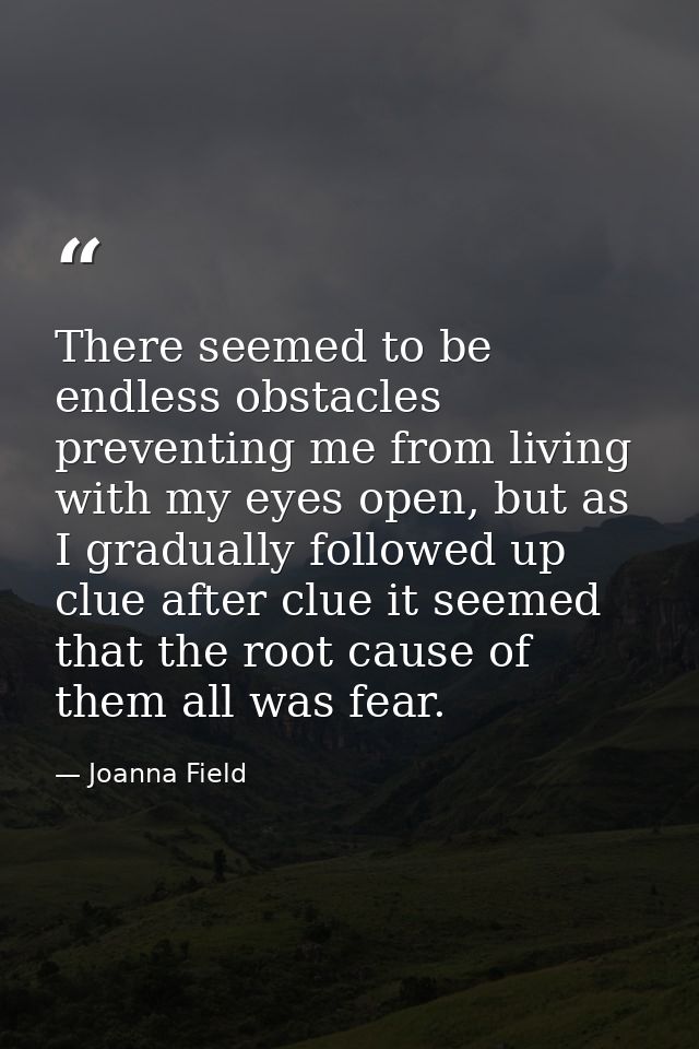 There seemed to be endless obstacles preventing me from living with my eyes open, but as I gradually followed up clue af — Joanna Field