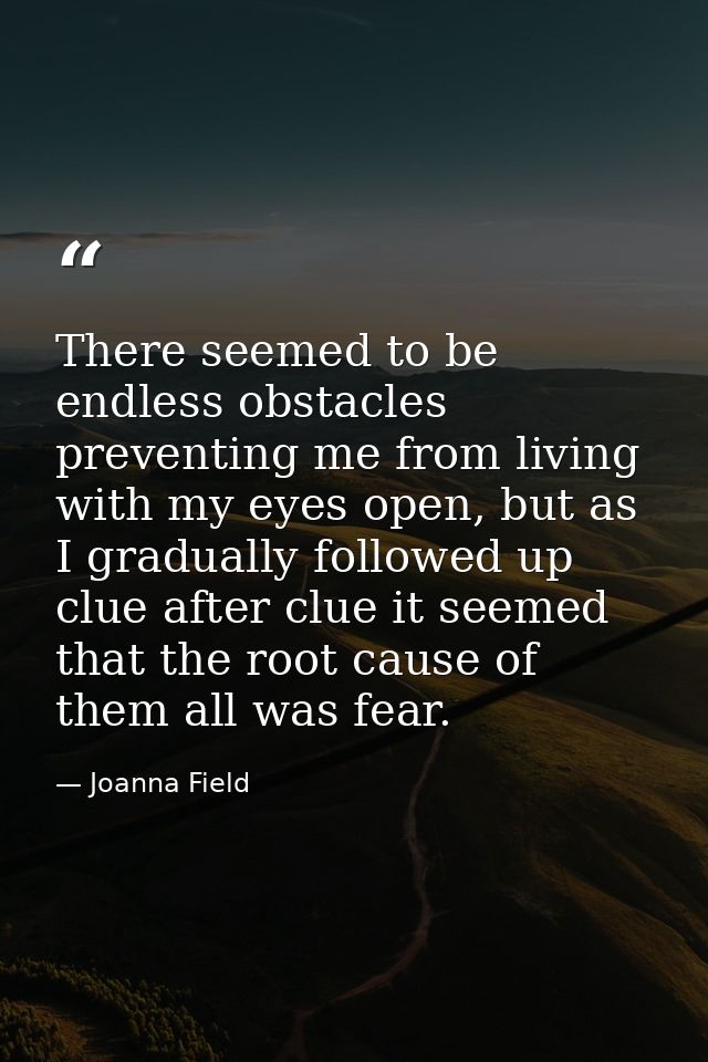 There seemed to be endless obstacles preventing me from living with my eyes open, but as I gradually followed up clue af — Joanna Field