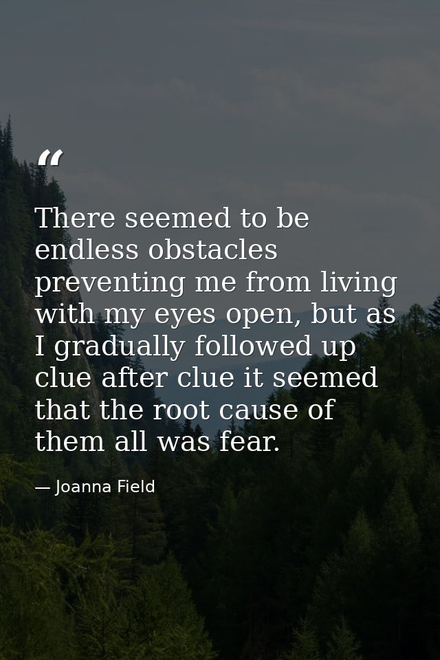 There seemed to be endless obstacles preventing me from living with my eyes open, but as I gradually followed up clue af — Joanna Field