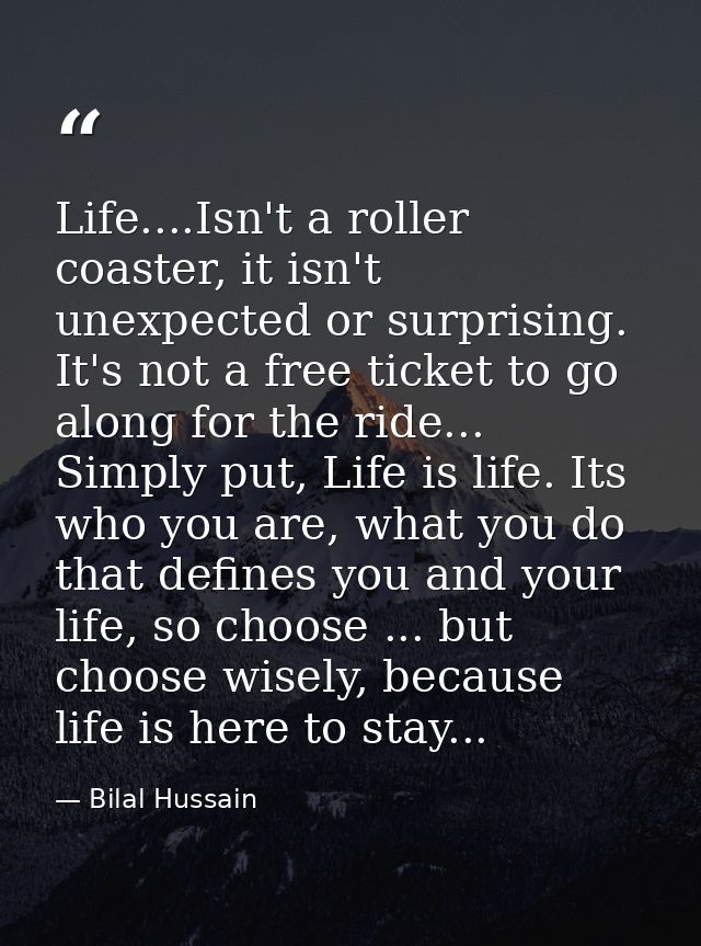 Life....Isn't a roller coaster, it isn't unexpected or surprising. It's not a free ticket to go along for the ride... Si — Bilal Hussain