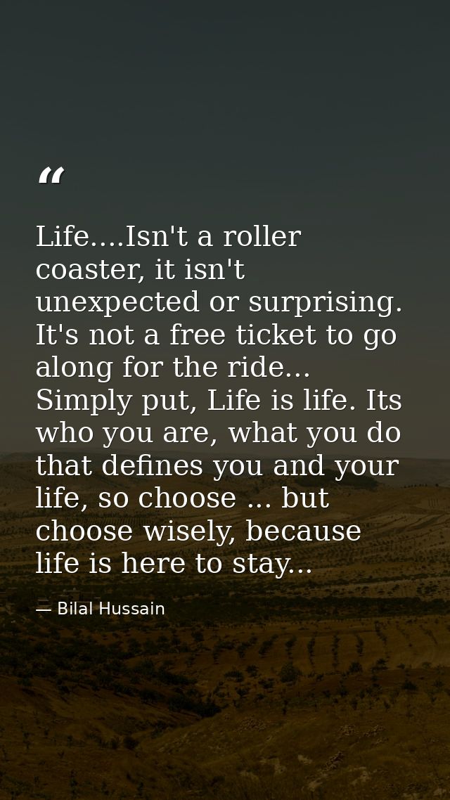 Life....Isn't a roller coaster, it isn't unexpected or surprising. It's not a free ticket to go along for the ride... Si — Bilal Hussain